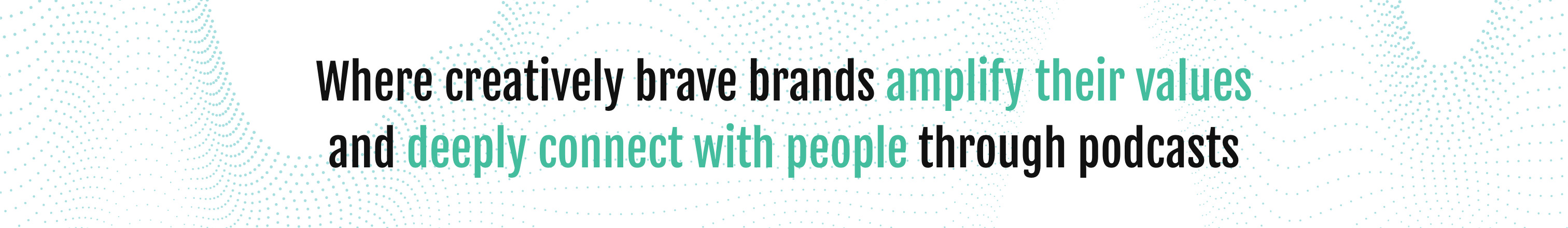 Where creatively brave brands amplify their values and deeply connect with people through podcasts